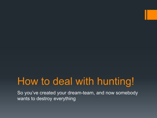 How to deal with hunting!
So you’ve created your dream-team, and now somebody
wants to destroy everything
 