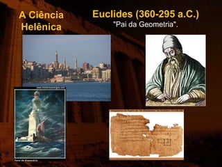 A Ciência   Euclides (360-295 a.C.)
Helênica        "Pai da Geometria".
 