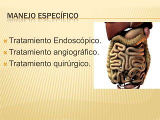MANEJO ESPECÍFICO
 Tratamiento Endoscópico.
 Tratamiento angiográfico.
 Tratamiento quirúrgico.
 