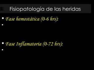 Fisiopatología de las heridas Fase hemostática (0-6 hrs): Fase Inflamatoria (0-72 hrs): 