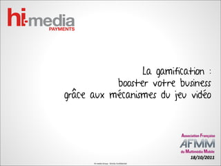 La gamification :
           booster votre business
grâce aux mécanismes du jeu vidéo




                                               18/10/2011
      Hi-media Group - Strictly Confidential
 