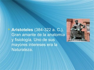 Arist ote les  (384-322 a. C.). Gran amante de la anatom ía  y fisiolog ía . Uno de sus mayores intereses era la  Naturaleza.  