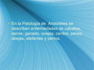 En la  Pa tolog ía  de  Arist ote les se describen enfermedades de caballos, asnos, ganado, ovejas, cerdos, peces, abejas, elefantes y perros. 