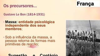 Gustave Le Bon (1814-1931)
• Massa: entidade psicológica
independente dos seus
membros;
• Sob a influência da massa, a
pessoa retorna às formas mais
primitivas de reação;
Os precursores…
 