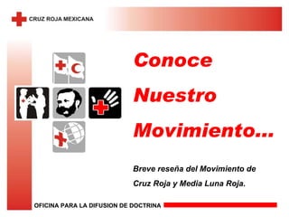 Conoce Nuestro Movimiento... Breve reseña del Movimiento de Cruz Roja y Media Luna Roja. OFICINA PARA LA DIFUSION DE DOCTRINA  