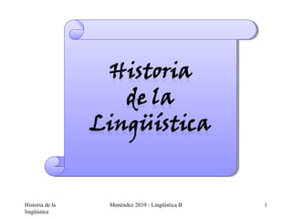 Historia de la   Menéndez 2010 - Lingüística B   1
lingüística
 