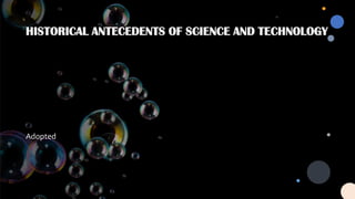 HISTORICAL ANTECEDENTS OF SCIENCE AND TECHNOLOGY
Adopted
 