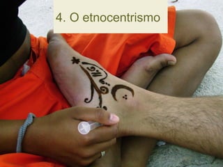 4. O etnocentrismo
 