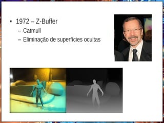 • 1972 – Z-Buffer
– Catmull
– Eliminação de superfícies ocultas
 