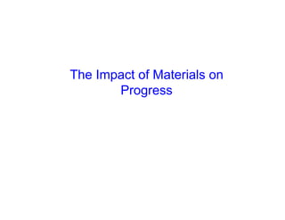 The Impact of Materials on
Progress
 