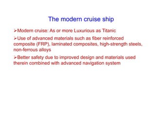 Modern cruise: As or more Luxurious as Titanic
Use of advanced materials such as fiber reinforced
composite (FRP), lamin...