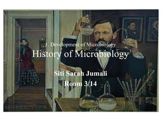1. Development of MicrobiologyHistory of Microbiology Siti Sarah Jumali Room 3/14 