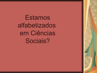 Estamos
alfabetizados
 em Ciências
   Sociais?
 