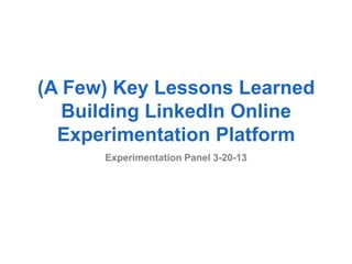 (A Few) Key Lessons Learned
   Building LinkedIn Online
  Experimentation Platform
      Experimentation Panel 3-20-13
 