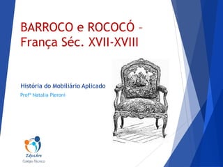 BARROCO e ROCOCÓ –
França Séc. XVII-XVIII

História do Mobiliário Aplicado
Profª Natalia Pieroni

 