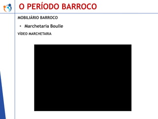 O PERÍODO BARROCO
MOBILIÁRIO BARROCO

• Marchetaria Boulle
VÍDEO MARCHETARIA

 