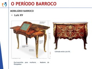 O PERÍODO BARROCO
MOBILIÁRIO BARROCO

• Luís XV

Cômoda estilo Luís XV.

Escrivanninha
Pompadour

para

mulheres

–

Madame

de

 