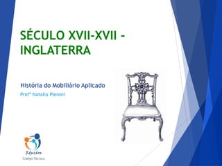 SÉCULO XVII-XVII INGLATERRA
História do Mobiliário Aplicado
Profª Natalia Pieroni

 