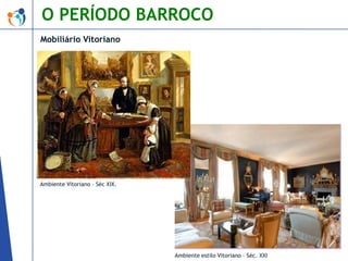 O PERÍODO BARROCO
Mobiliário Vitoriano

Ambiente Vitoriano – Séc XIX.

Ambiente estilo Vitoriano – Séc. XXI

 