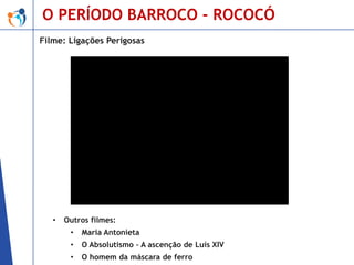 O PERÍODO BARROCO - ROCOCÓ
Filme: Ligações Perigosas

•

Outros filmes:
•

Maria Antonieta

•

O Absolutismo – A ascenção de Luís XIV

•

O homem da máscara de ferro

 