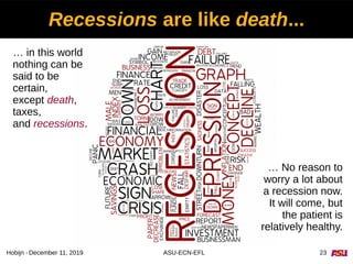 December 11, 2019 ASU-ECN-EFL 23Hobijn -
Recessions are like death...
… in this world
nothing can be
said to be
certain,
e...