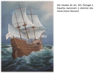 Até meados do séc. XVI, Portugal e Espanha exerceram o domínio dos mares ( mare clausum ). 