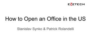 How to Open an Office in the US
Stanislav Synko & Patrick Rolandelli
 