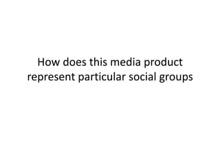 How does this media product
represent particular social groups
 