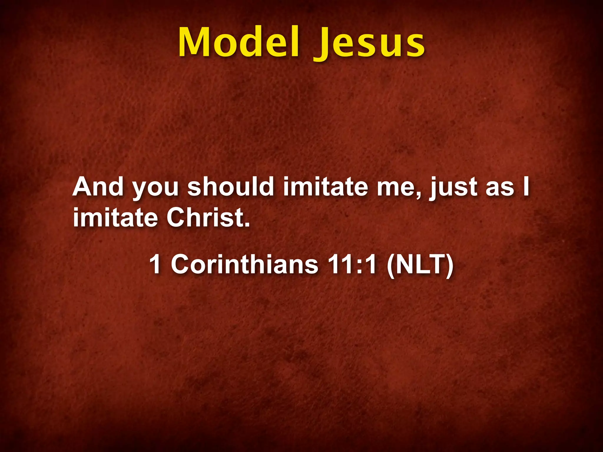 Model Jesus


And you should imitate me, just as I
imitate Christ.
     1 Corinthians 11:1 (NLT)
 