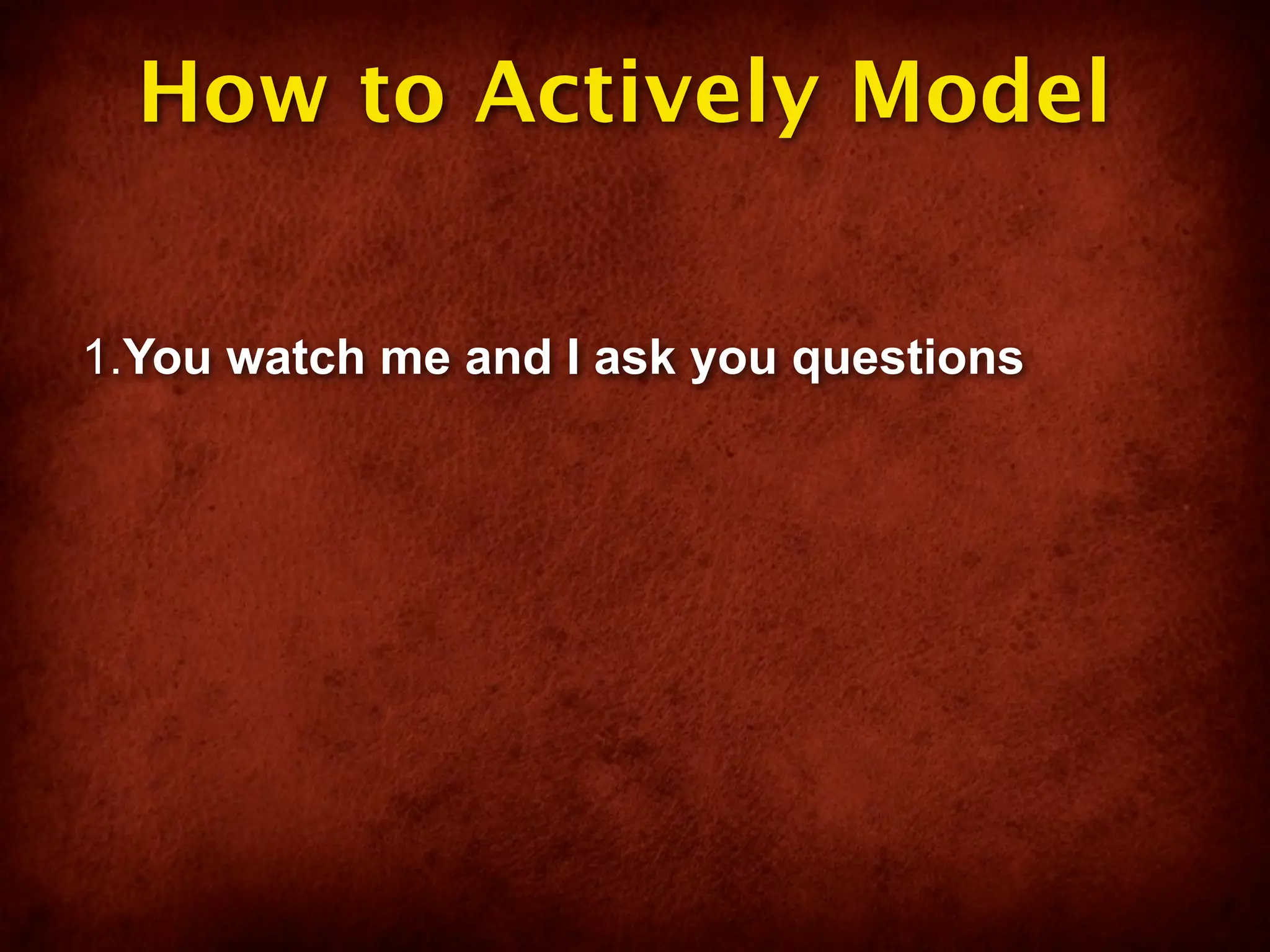 How to Actively Model

1.You watch me and I ask you questions
 