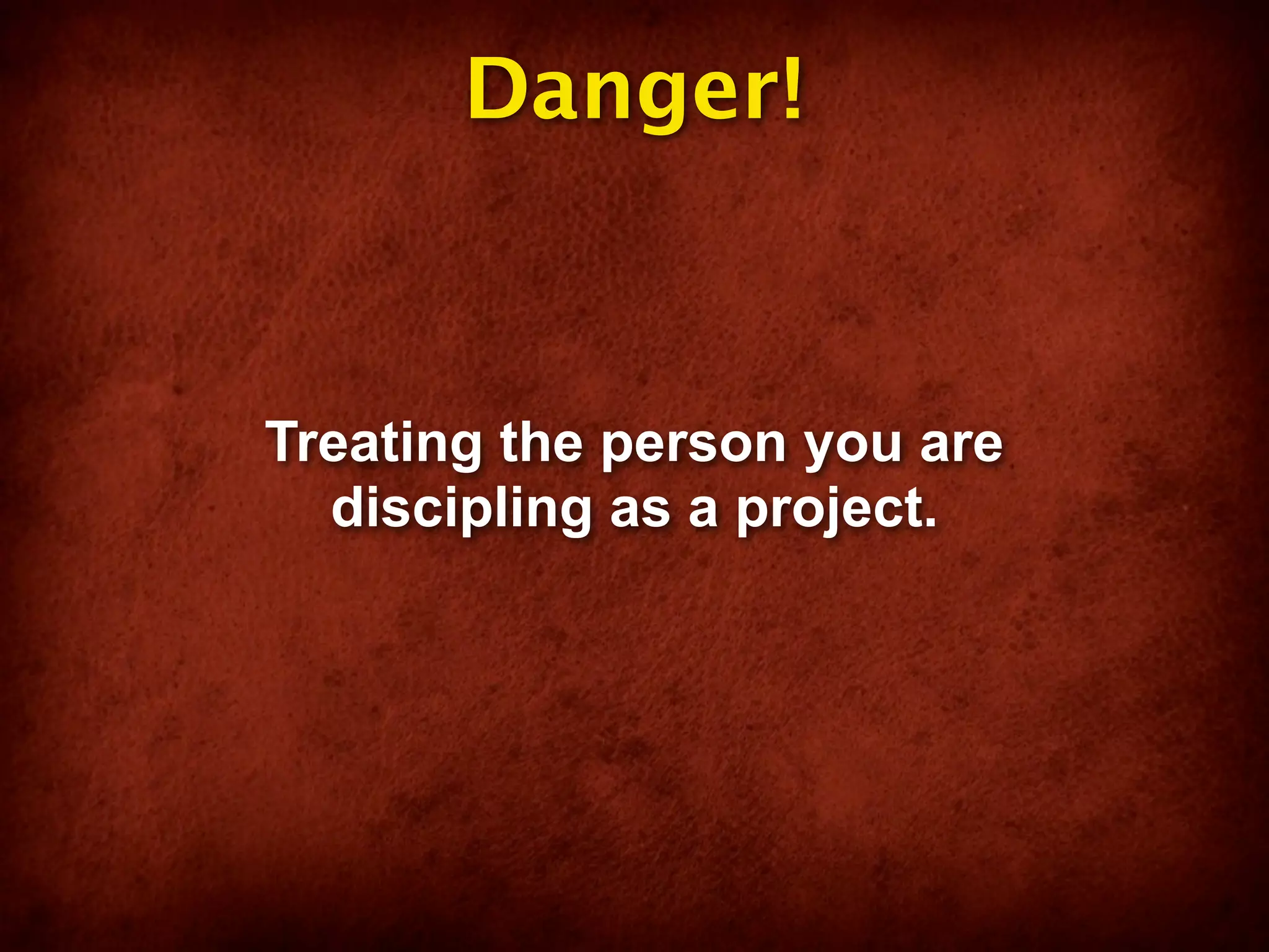 Danger!



Treating the person you are
  discipling as a project.
 