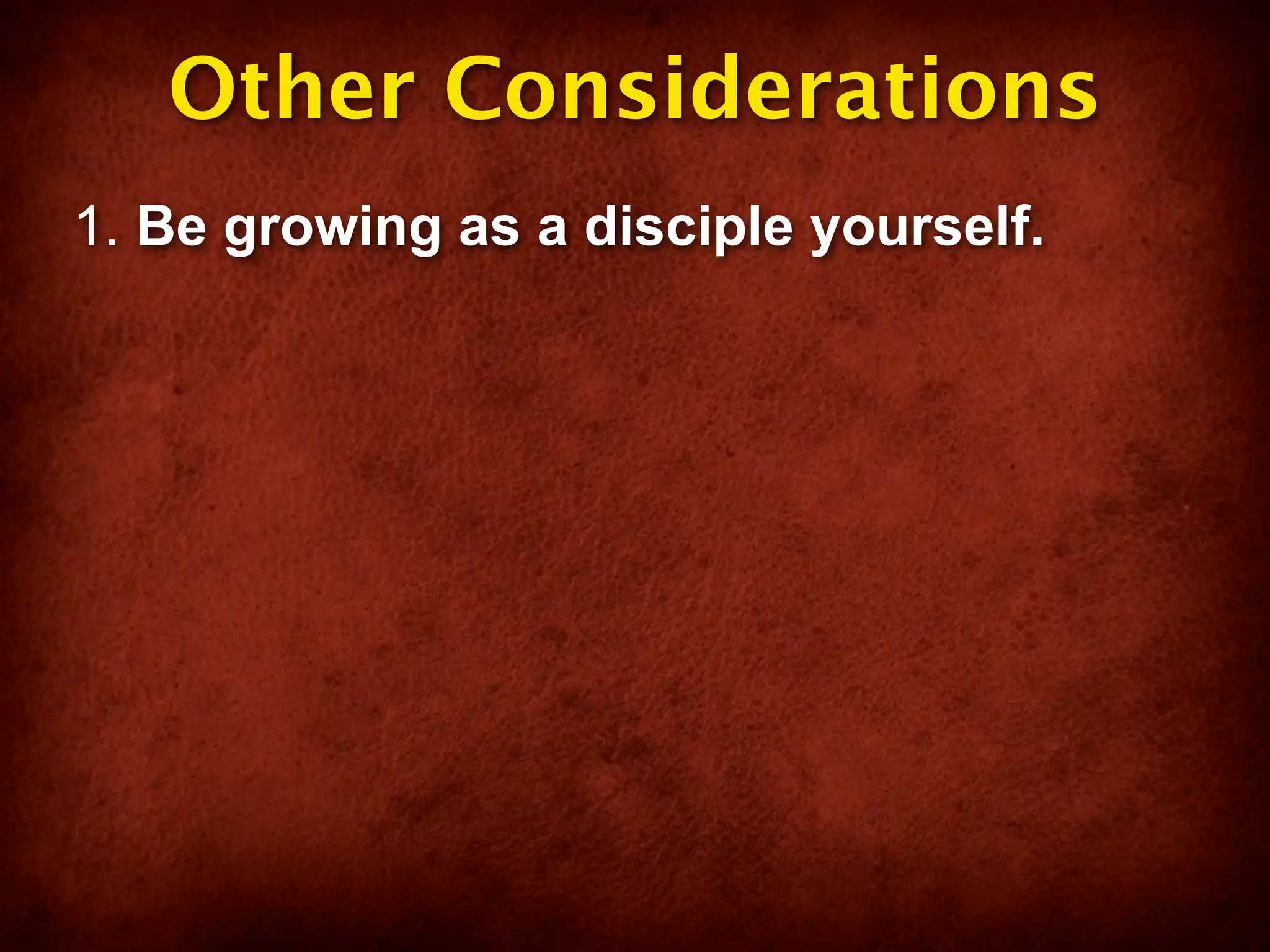 Other Considerations
1. Be growing as a disciple yourself.
 