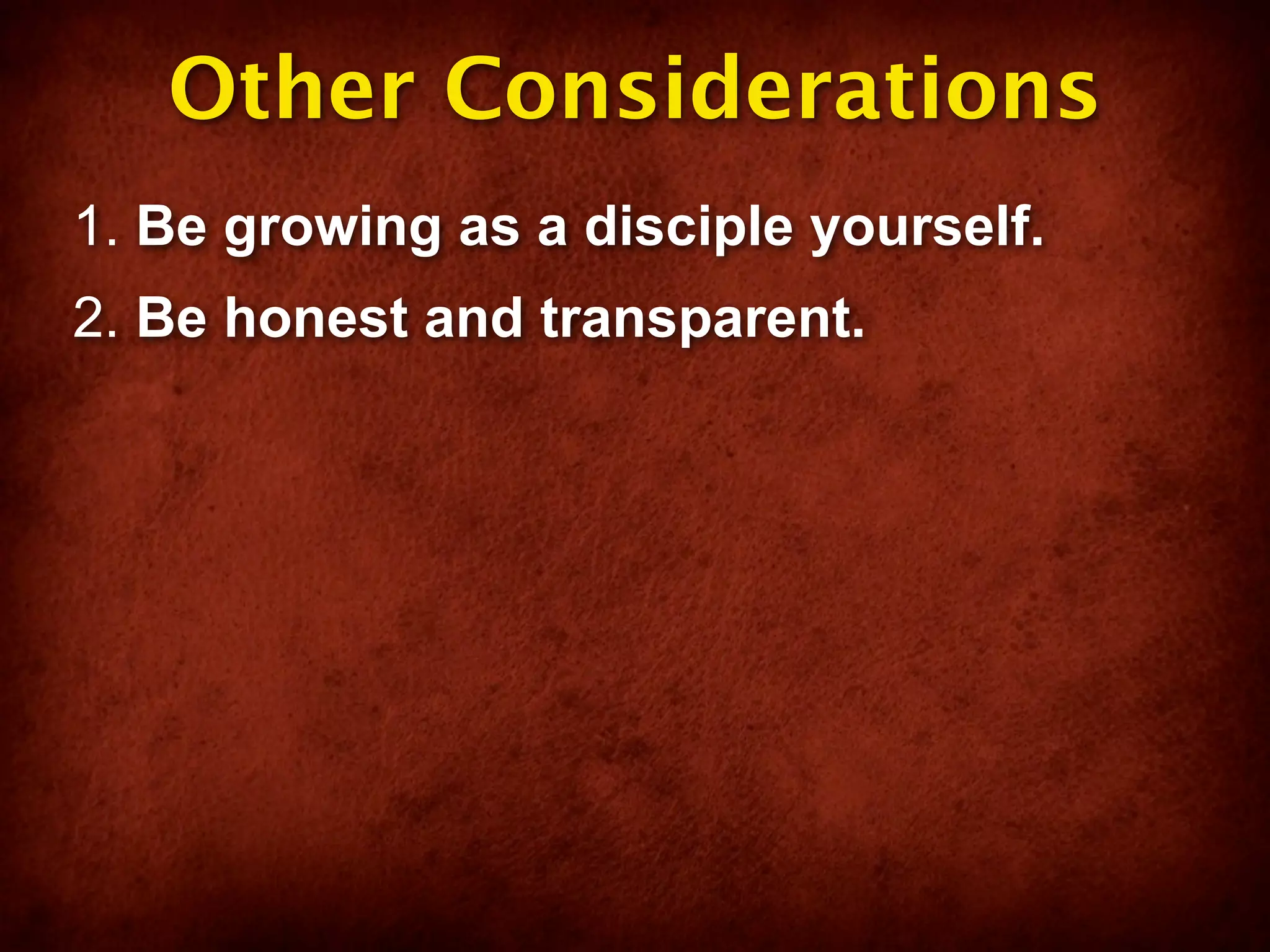 Other Considerations
1. Be growing as a disciple yourself.
2. Be honest and transparent.
 