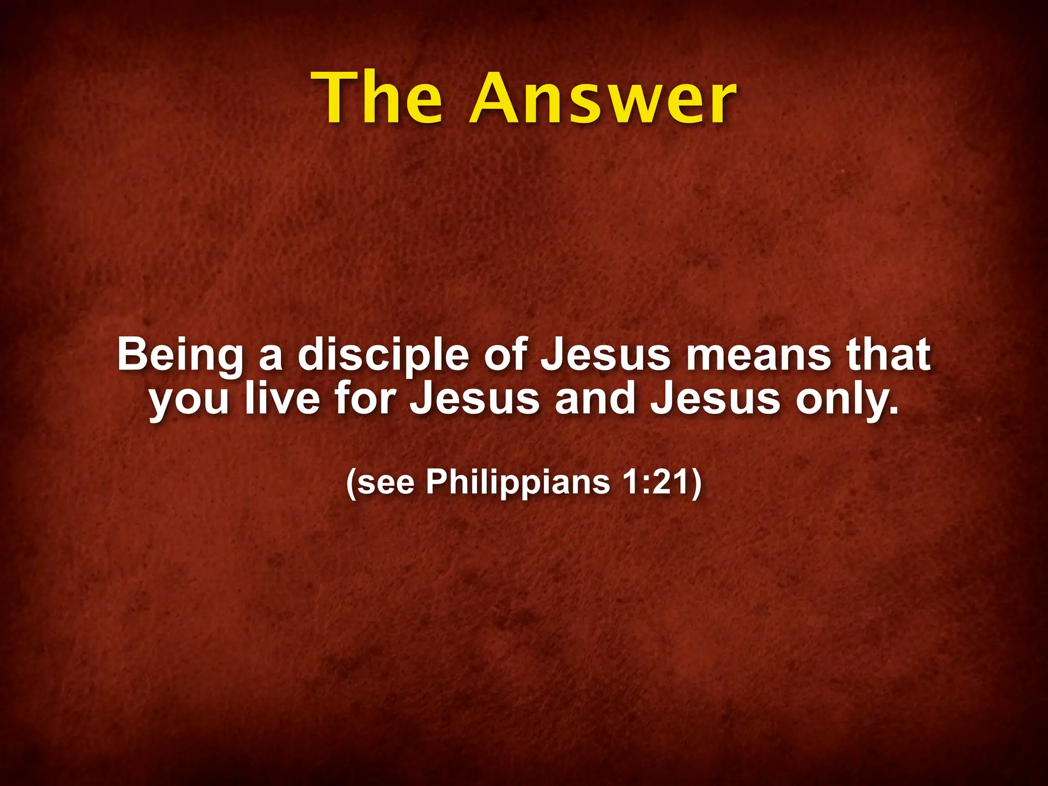 The Answer


Being a disciple of Jesus means that
 you live for Jesus and Jesus only.
          (see Philippians 1:21)
 