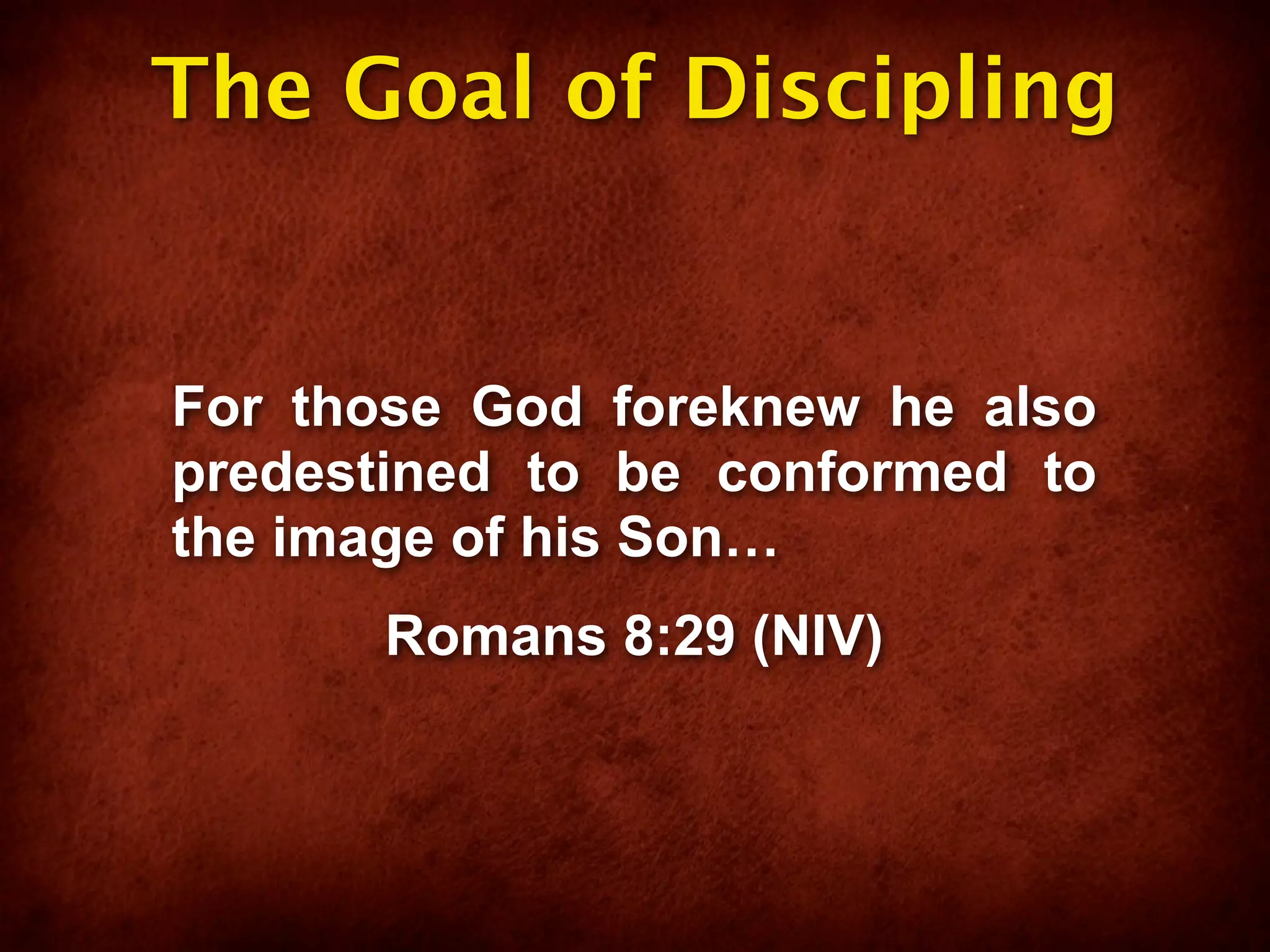 The Goal of Discipling


For those God foreknew he also
predestined to be conformed to
the image of his Son…
      Romans 8:29 (NIV)
 