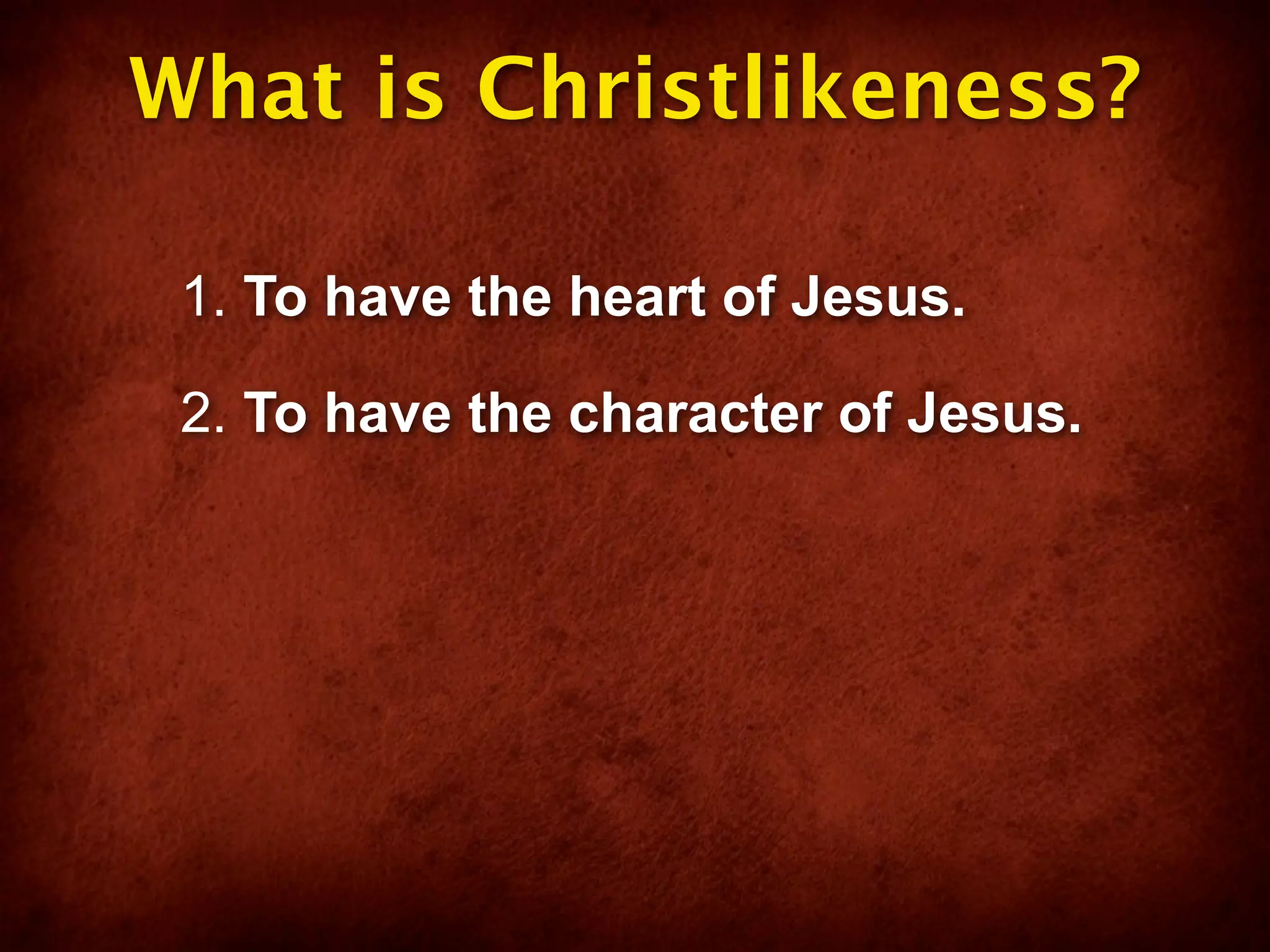 What is Christlikeness?

 1. To have the heart of Jesus.

 2. To have the character of Jesus.
 
