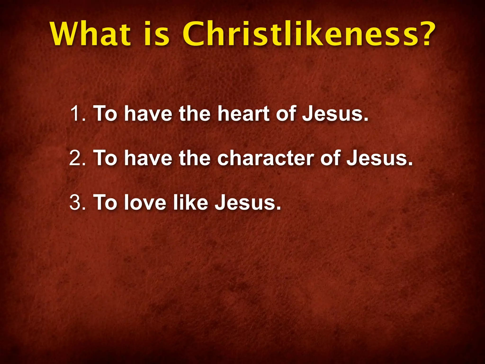 What is Christlikeness?

 1. To have the heart of Jesus.

 2. To have the character of Jesus.

 3. To love like Jesus.
 