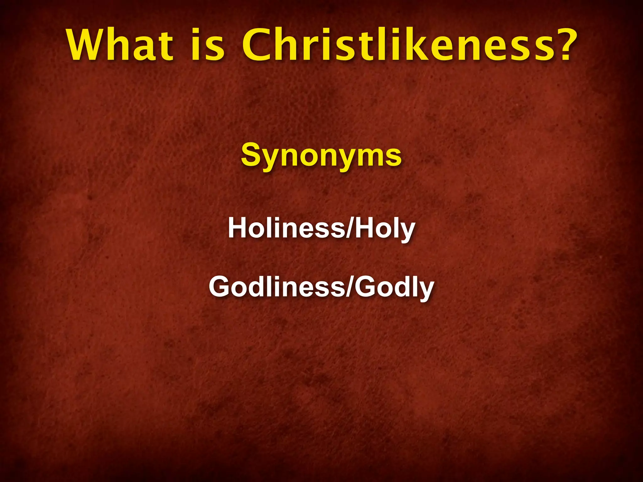 What is Christlikeness?

        Synonyms

       Holiness/Holy

      Godliness/Godly
 