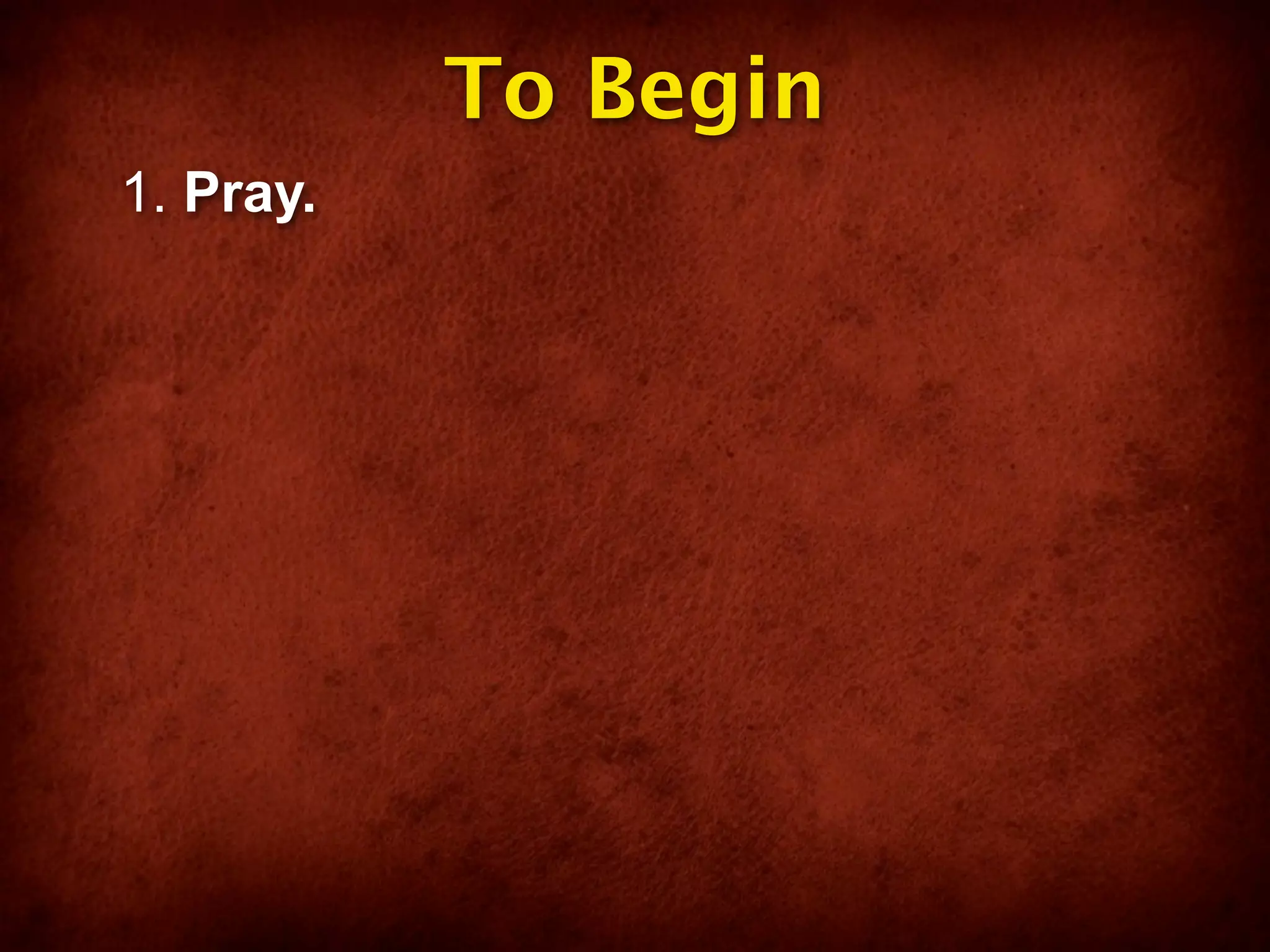 To Begin
1. Pray.
 