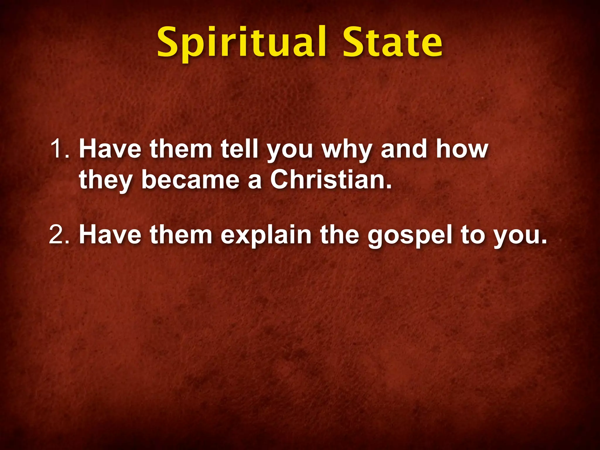 Spiritual State

1. Have them tell you why and how
   they became a Christian.

2. Have them explain the gospel to you.
 
