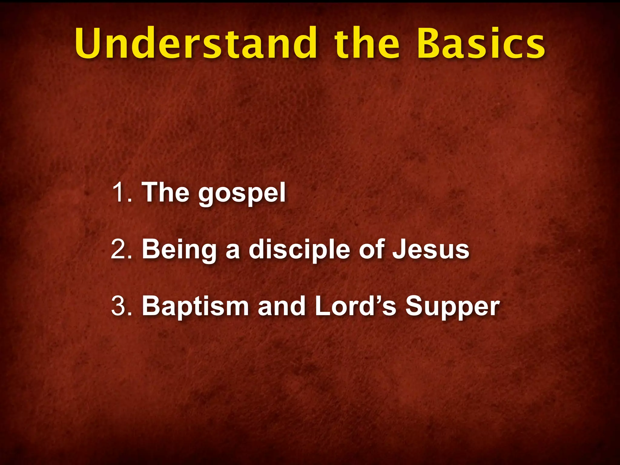 Understand the Basics


 1. The gospel

 2. Being a disciple of Jesus

 3. Baptism and Lord’s Supper
 