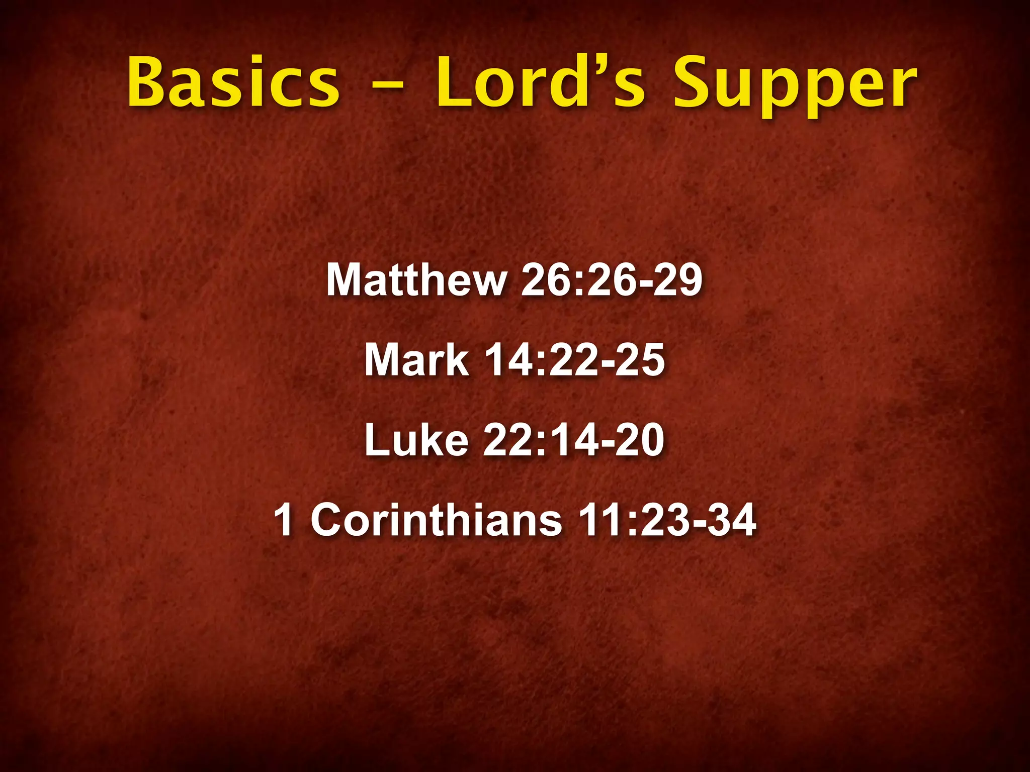 Basics - Lord’s Supper

      Matthew 26:26-29
        Mark 14:22-25
        Luke 22:14-20
    1 Corinthians 11:23-34
 