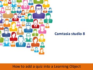 Camtasia studio 8




How to add a quiz into a Learning Object
 