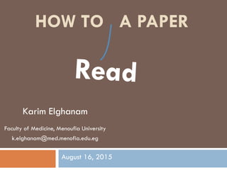 HOW TO A PAPER
Karim Elghanam
Faculty of Medicine, Menoufia University
k.elghanam@med.menofia.edu.eg
August 16, 2015
 