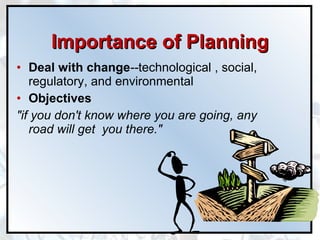 Importance of Planning Deal with change -- technological , social, regulatory, and environmental   Objectives "if you don't know where you are going, any road will get  you there."  