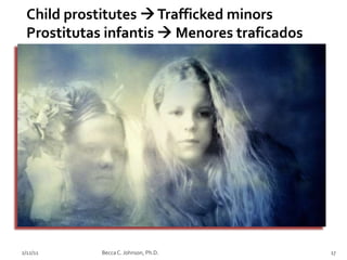 Child prostitutes  Trafficked minors
  Prostitutas infantis  Menores traficados




2/12/11      Becca C. Johnson, Ph.D.          17
 
