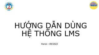 HƯỚNG DẪN DÙNG
HỆ THỐNG LMS
Hanoi – 09/2022
 
