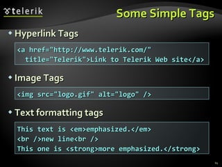 Some Simple Tags Hyperlink Tags Image Tags Text formatting tags <a href="http://www.telerik.com/" title="Telerik">Link to Telerik Web site</a> <img src="logo.gif" alt="logo" /> This text is <em>emphasized.</em> <br />new line<br /> This one is <strong>more emphasized.</strong> 