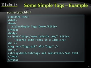 Some Simple Tags – Example <!DOCTYPE HTML> <html> <head> <title> Simple Tags Demo</title> </head> <body> <a href="http://www.telerik.com/" title= "Telerik site">This is a link.</a> <br /> <img src="logo.gif" alt="logo" /> <br /> <strong>Bold</strong> and <em>italic</em> text. </body> </html> some-tags.html 