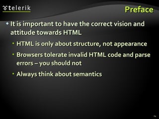 Preface It is important to have the correct vision and attitude towards HTML HTML is only about structure, not appearance Browsers tolerate invalid HTML code and parse errors – you should not Always think about semantics 